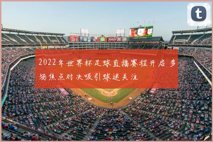 2022年世界杯足球直播赛程开启 多场焦点对决吸引球迷关注