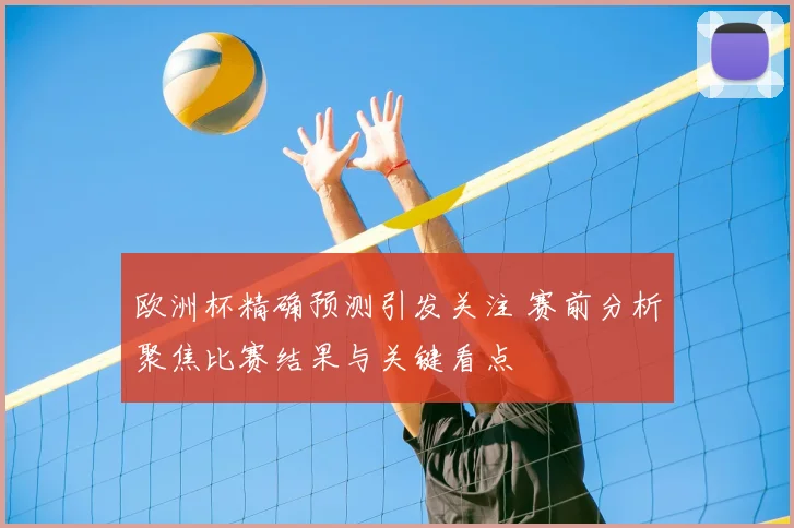 欧洲杯精确预测引发关注 赛前分析聚焦比赛结果与关键看点