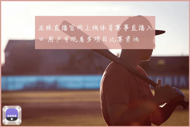 龙珠直播官网上线体育赛事直播入口 用户可观看多项目比赛资讯