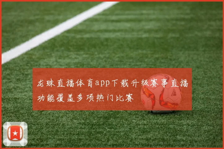 龙珠直播体育app下载升级赛事直播功能覆盖多项热门比赛