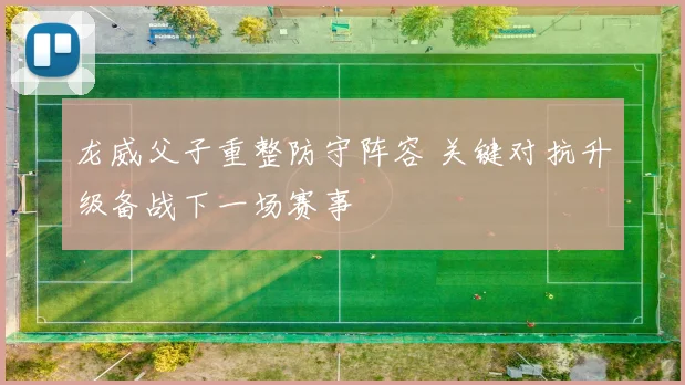 龙威父子重整防守阵容 关键对抗升级备战下一场赛事