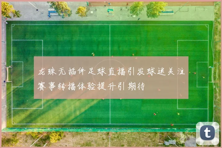 龙珠无插件足球直播引发球迷关注赛事转播体验提升引期待