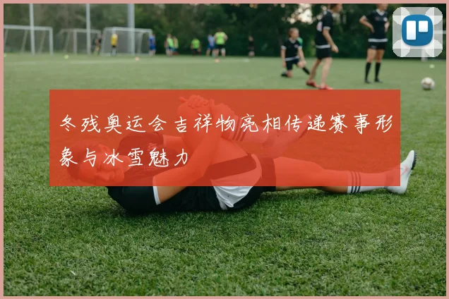 冬残奥运会吉祥物亮相传递赛事形象与冰雪魅力