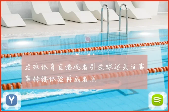 龙珠体育直播观看引发球迷关注赛事转播体验再成看点