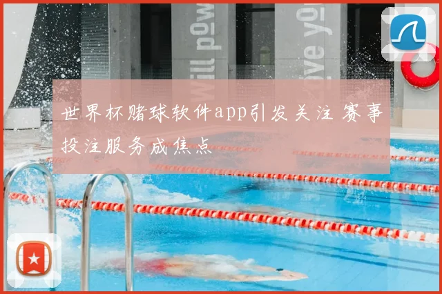 世界杯赌球软件app引发关注 赛事投注服务成焦点
