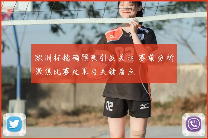 欧洲杯精确预测引发关注 赛前分析聚焦比赛结果与关键看点