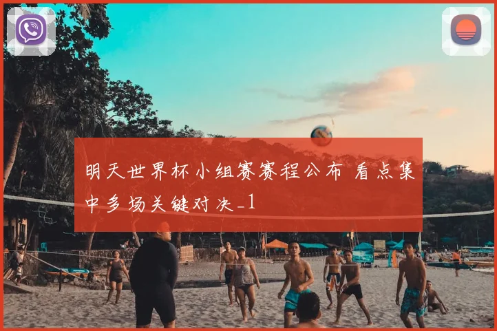 明天世界杯小组赛赛程公布 看点集中多场关键对决_1