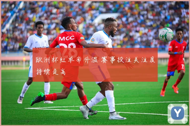 欧洲杯红单率升温 赛事投注关注度持续走高
