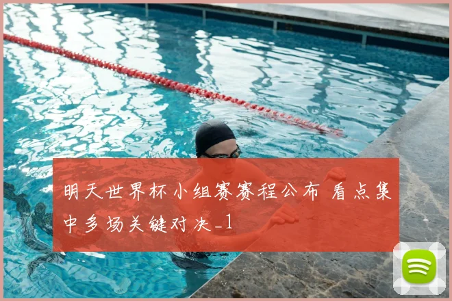 明天世界杯小组赛赛程公布 看点集中多场关键对决_1